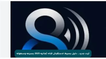 تردد جديد.. دليل بسيط لاستقبال قناة ثمانية 2025 بسرعة وسهولة